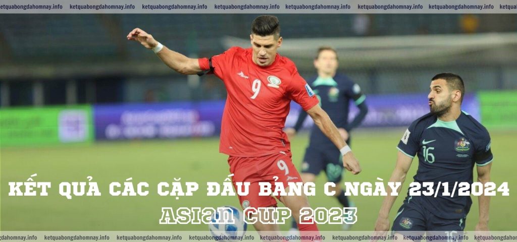 Asian Cup 2023 Kết quả các cặp đấu Bảng C ngày 23/01/2024