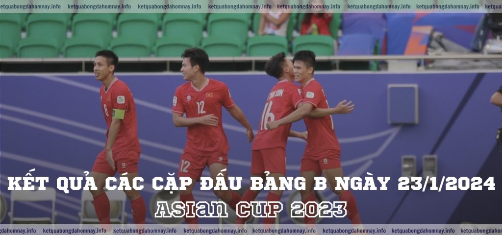 Asian Cup 2023 Kết quả các cặp đấu bảng B ngày 23/01/2024