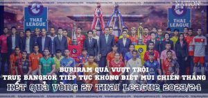 Kết quả Vòng 27 Thai League 202324 Buriram quá vượt trội, True Bangkok tiếp tục không biết mùi chiến thắng